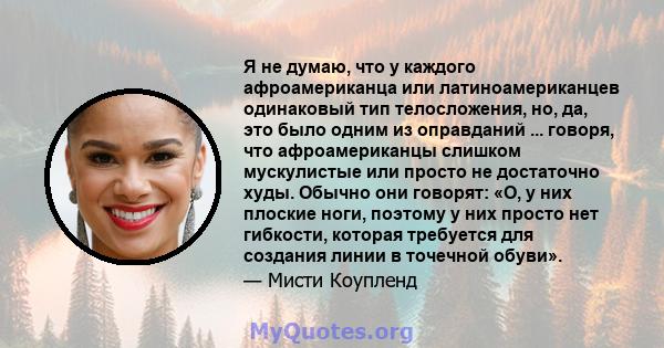 Я не думаю, что у каждого афроамериканца или латиноамериканцев одинаковый тип телосложения, но, да, это было одним из оправданий ... говоря, что афроамериканцы слишком мускулистые или просто не достаточно худы. Обычно