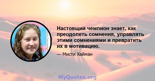 Настоящий чемпион знает, как преодолеть сомнения, управлять этими сомнениями и превратить их в мотивацию.