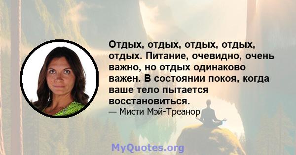 Отдых, отдых, отдых, отдых, отдых. Питание, очевидно, очень важно, но отдых одинаково важен. В состоянии покоя, когда ваше тело пытается восстановиться.