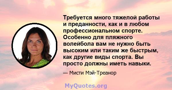 Требуется много тяжелой работы и преданности, как и в любом профессиональном спорте. Особенно для пляжного волейбола вам не нужно быть высоким или таким же быстрым, как другие виды спорта. Вы просто должны иметь навыки.