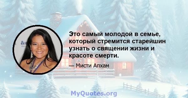 Это самый молодой в семье, который стремится старейшин узнать о священии жизни и красоте смерти.