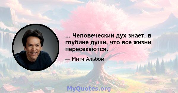 ... Человеческий дух знает, в глубине души, что все жизни пересекаются.