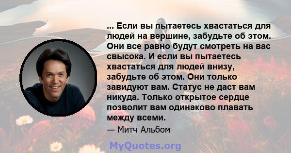 ... Если вы пытаетесь хвастаться для людей на вершине, забудьте об этом. Они все равно будут смотреть на вас свысока. И если вы пытаетесь хвастаться для людей внизу, забудьте об этом. Они только завидуют вам. Статус не