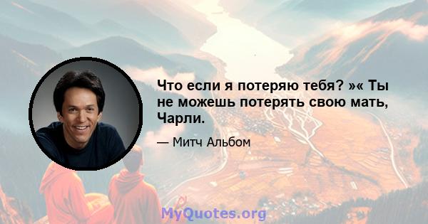 Что если я потеряю тебя? »« Ты не можешь потерять свою мать, Чарли.