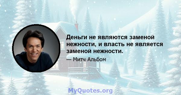 Деньги не являются заменой нежности, и власть не является заменой нежности.