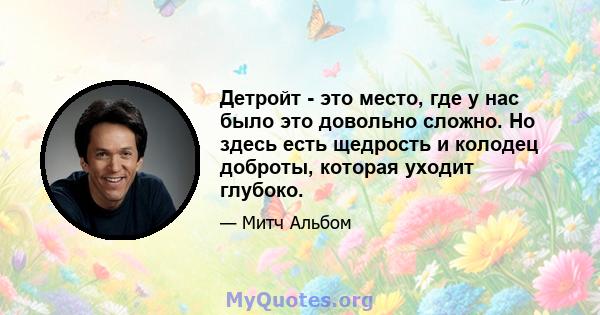 Детройт - это место, где у нас было это довольно сложно. Но здесь есть щедрость и колодец доброты, которая уходит глубоко.