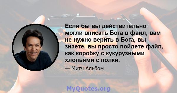 Если бы вы действительно могли вписать Бога в файл, вам не нужно верить в Бога, вы знаете, вы просто пойдете файл, как коробку с кукурузными хлопьями с полки.