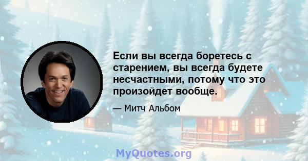 Если вы всегда боретесь с старением, вы всегда будете несчастными, потому что это произойдет вообще.