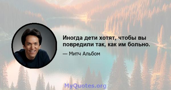 Иногда дети хотят, чтобы вы повредили так, как им больно.