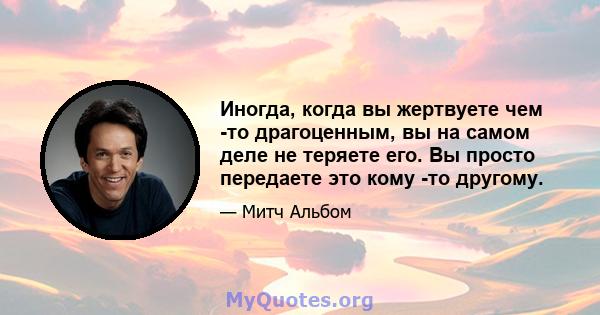 Иногда, когда вы жертвуете чем -то драгоценным, вы на самом деле не теряете его. Вы просто передаете это кому -то другому.