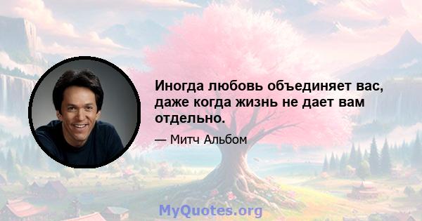 Иногда любовь объединяет вас, даже когда жизнь не дает вам отдельно.