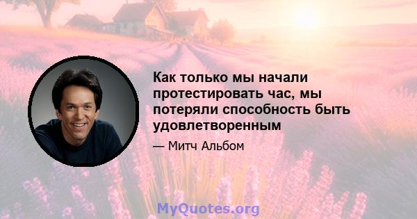 Как только мы начали протестировать час, мы потеряли способность быть удовлетворенным