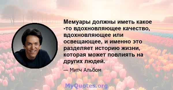 Мемуары должны иметь какое -то вдохновляющее качество, вдохновляющее или освещающее, и именно это разделяет историю жизни, которая может повлиять на других людей.