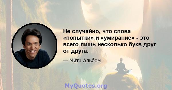 Не случайно, что слова «попытки» и «умирание» - это всего лишь несколько букв друг от друга.