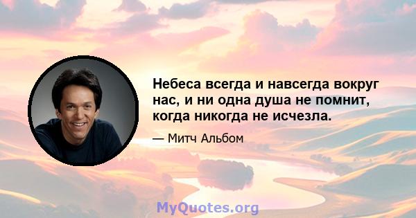 Небеса всегда и навсегда вокруг нас, и ни одна душа не помнит, когда никогда не исчезла.