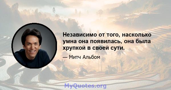 Независимо от того, насколько умна она появилась, она была хрупкой в ​​своей сути.