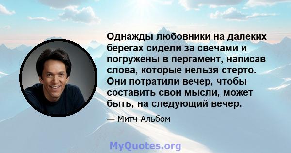 Однажды любовники на далеких берегах сидели за свечами и погружены в пергамент, написав слова, которые нельзя стерто. Они потратили вечер, чтобы составить свои мысли, может быть, на следующий вечер.