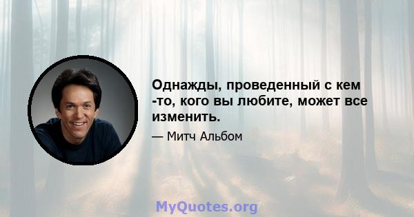 Однажды, проведенный с кем -то, кого вы любите, может все изменить.