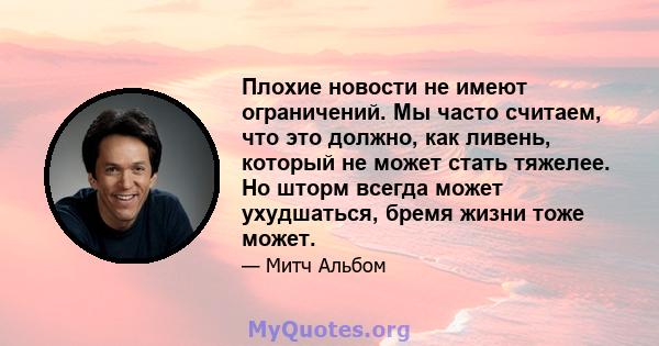 Плохие новости не имеют ограничений. Мы часто считаем, что это должно, как ливень, который не может стать тяжелее. Но шторм всегда может ухудшаться, бремя жизни тоже может.