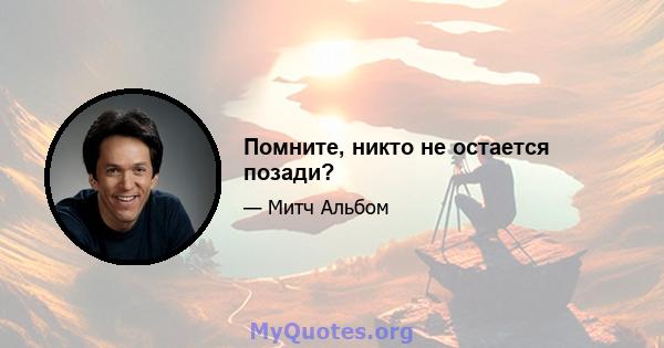 Помните, никто не остается позади?