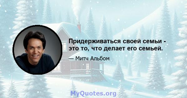 Придерживаться своей семьи - это то, что делает его семьей.