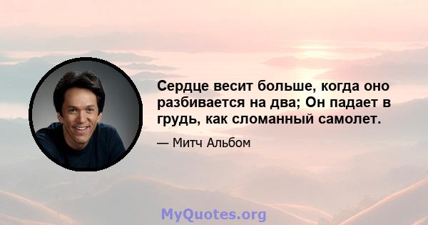 Сердце весит больше, когда оно разбивается на два; Он падает в грудь, как сломанный самолет.