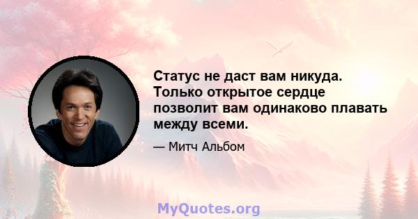 Статус не даст вам никуда. Только открытое сердце позволит вам одинаково плавать между всеми.