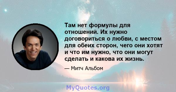 Там нет формулы для отношений. Их нужно договориться о любви, с местом для обеих сторон, чего они хотят и что им нужно, что они могут сделать и какова их жизнь.