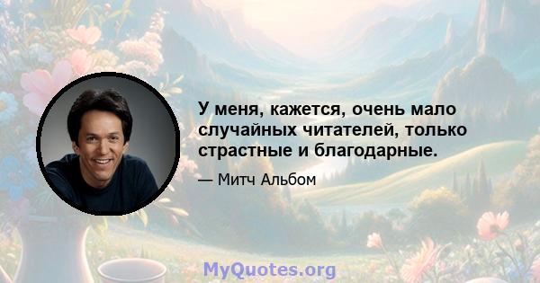 У меня, кажется, очень мало случайных читателей, только страстные и благодарные.