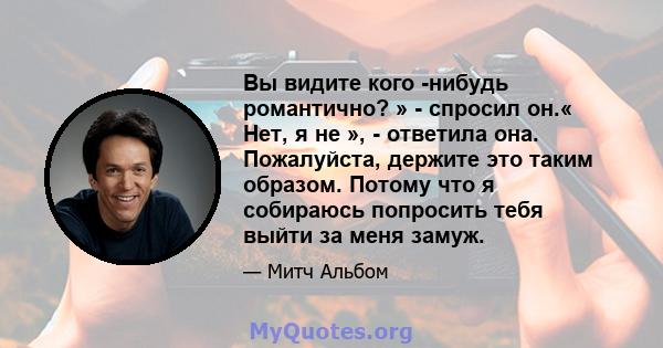 Вы видите кого -нибудь романтично? » - спросил он.« Нет, я не », - ответила она. Пожалуйста, держите это таким образом. Потому что я собираюсь попросить тебя выйти за меня замуж.