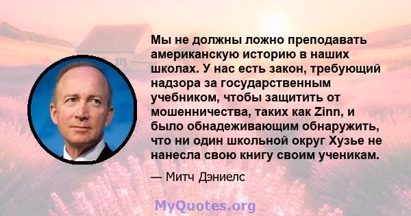 Мы не должны ложно преподавать американскую историю в наших школах. У нас есть закон, требующий надзора за государственным учебником, чтобы защитить от мошенничества, таких как Zinn, и было обнадеживающим обнаружить,