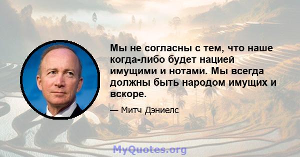 Мы не согласны с тем, что наше когда-либо будет нацией имущими и нотами. Мы всегда должны быть народом имущих и вскоре.