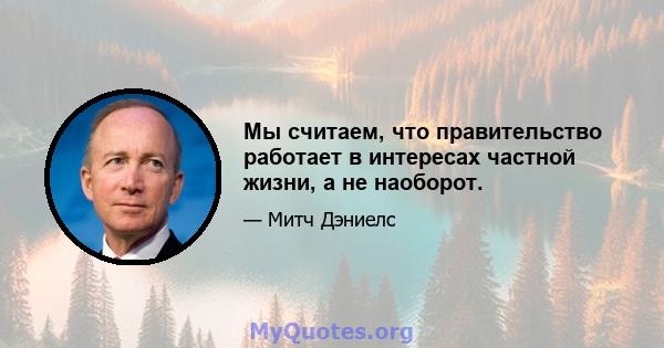 Мы считаем, что правительство работает в интересах частной жизни, а не наоборот.