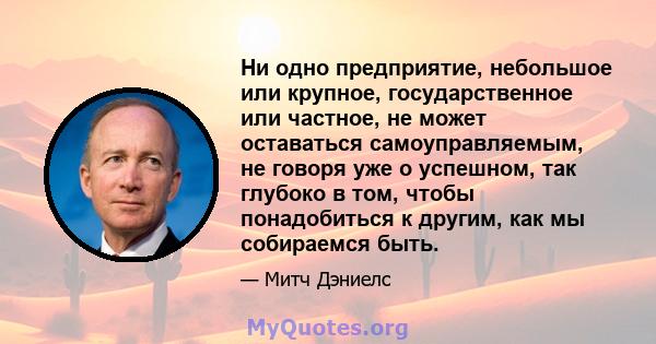 Ни одно предприятие, небольшое или крупное, государственное или частное, не может оставаться самоуправляемым, не говоря уже о успешном, так глубоко в том, чтобы понадобиться к другим, как мы собираемся быть.