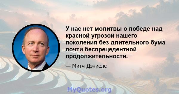 У нас нет молитвы о победе над красной угрозой нашего поколения без длительного бума почти беспрецедентной продолжительности.