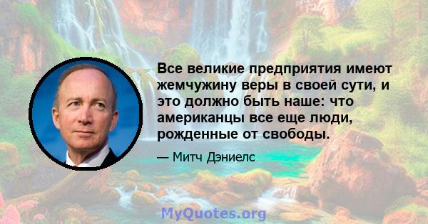 Все великие предприятия имеют жемчужину веры в своей сути, и это должно быть наше: что американцы все еще люди, рожденные от свободы.