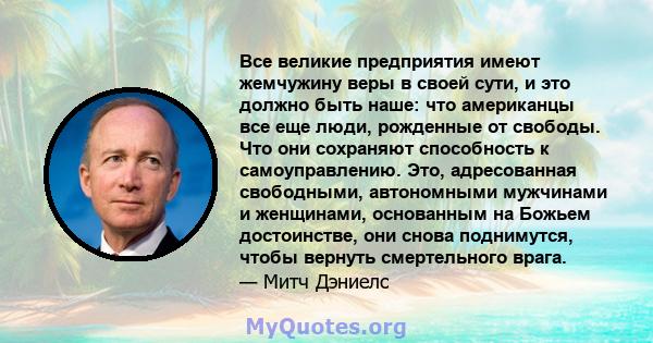 Все великие предприятия имеют жемчужину веры в своей сути, и это должно быть наше: что американцы все еще люди, рожденные от свободы. Что они сохраняют способность к самоуправлению. Это, адресованная свободными,