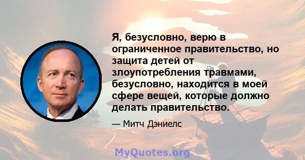 Я, безусловно, верю в ограниченное правительство, но защита детей от злоупотребления травмами, безусловно, находится в моей сфере вещей, которые должно делать правительство.