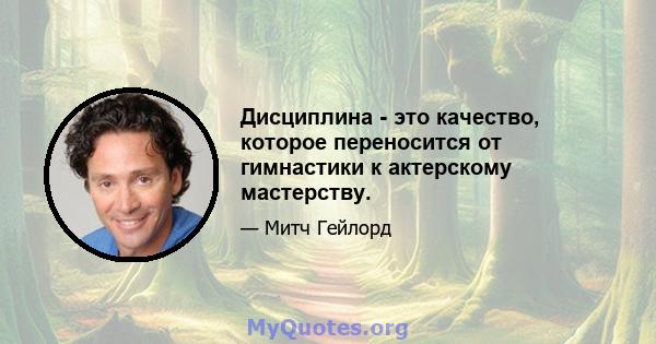 Дисциплина - это качество, которое переносится от гимнастики к актерскому мастерству.