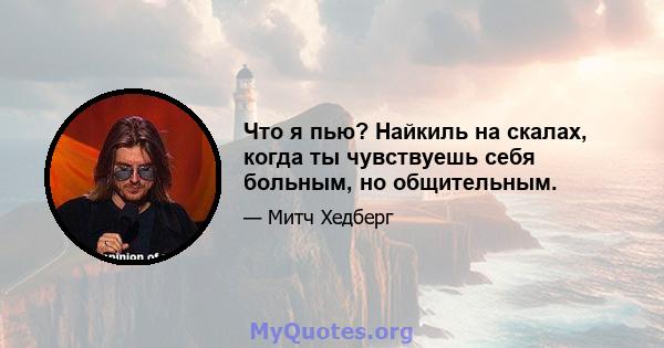 Что я пью? Найкиль на скалах, когда ты чувствуешь себя больным, но общительным.