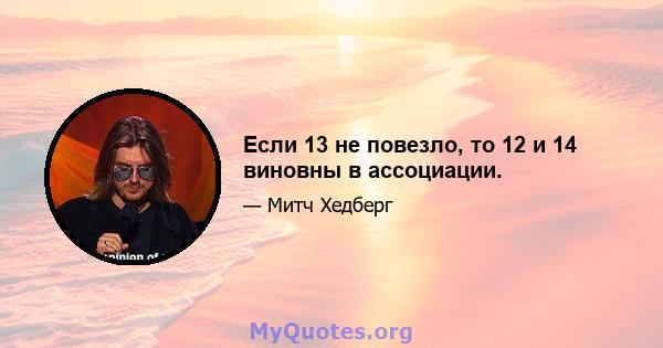 Если 13 не повезло, то 12 и 14 виновны в ассоциации.