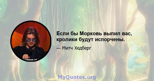 Если бы Морковь выпил вас, кролики будут испорчены.