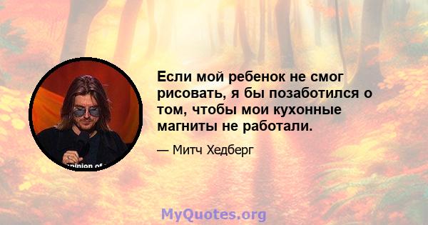 Если мой ребенок не смог рисовать, я бы позаботился о том, чтобы мои кухонные магниты не работали.