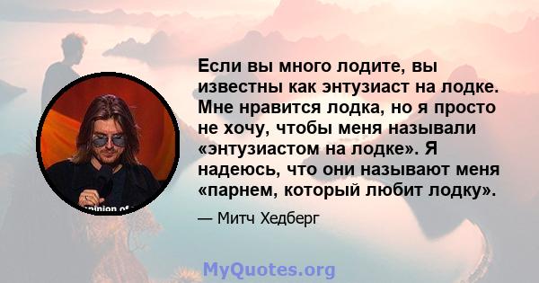 Если вы много лодите, вы известны как энтузиаст на лодке. Мне нравится лодка, но я просто не хочу, чтобы меня называли «энтузиастом на лодке». Я надеюсь, что они называют меня «парнем, который любит лодку».