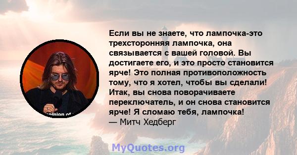 Если вы не знаете, что лампочка-это трехсторонняя лампочка, она связывается с вашей головой. Вы достигаете его, и это просто становится ярче! Это полная противоположность тому, что я хотел, чтобы вы сделали! Итак, вы