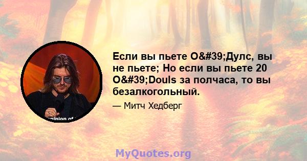 Если вы пьете О'Дулс, вы не пьете; Но если вы пьете 20 O'Douls за полчаса, то вы безалкогольный.