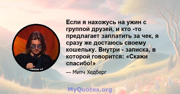 Если я нахожусь на ужин с группой друзей, и кто -то предлагает заплатить за чек, я сразу же достаюсь своему кошельку. Внутри - записка, в которой говорится: «Скажи спасибо!»