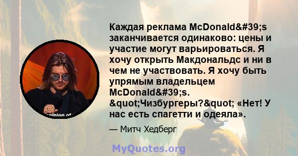 Каждая реклама McDonald's заканчивается одинаково: цены и участие могут варьироваться. Я хочу открыть Макдональдс и ни в чем не участвовать. Я хочу быть упрямым владельцем McDonald's. "Чизбургеры?"