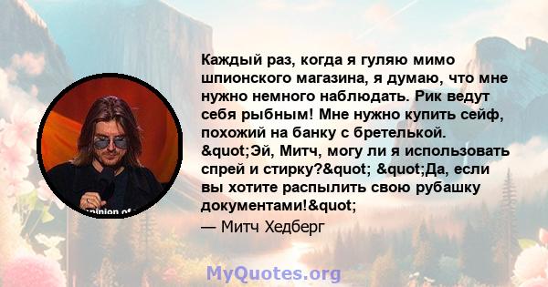 Каждый раз, когда я гуляю мимо шпионского магазина, я думаю, что мне нужно немного наблюдать. Рик ведут себя рыбным! Мне нужно купить сейф, похожий на банку с бретелькой. "Эй, Митч, могу ли я использовать спрей и