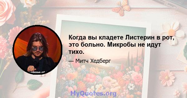 Когда вы кладете Листерин в рот, это больно. Микробы не идут тихо.